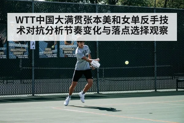 WTT中国大满贯张本美和女单反手技术对抗分析节奏变化与落点选择观察