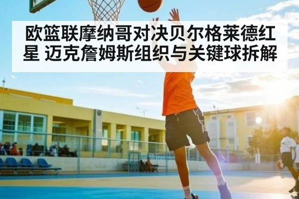 欧篮联摩纳哥对决贝尔格莱德红星 迈克詹姆斯组织与关键球拆解