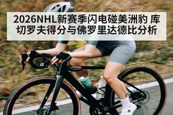 2026NHL新赛季闪电碰美洲豹 库切罗夫得分与佛罗里达德比分析