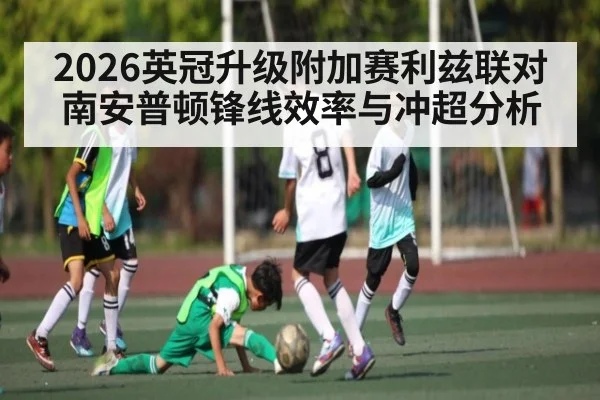 2026英冠升级附加赛利兹联对南安普顿锋线效率与冲超分析