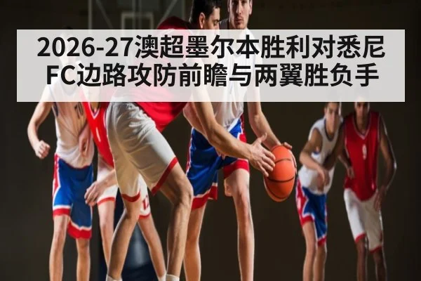 2026-27澳超墨尔本胜利对悉尼FC边路攻防前瞻与两翼胜负手