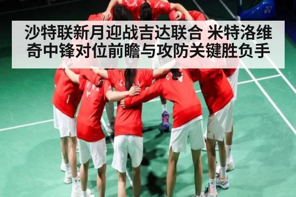沙特联新月迎战吉达联合 米特洛维奇中锋对位前瞻与攻防关键胜负手